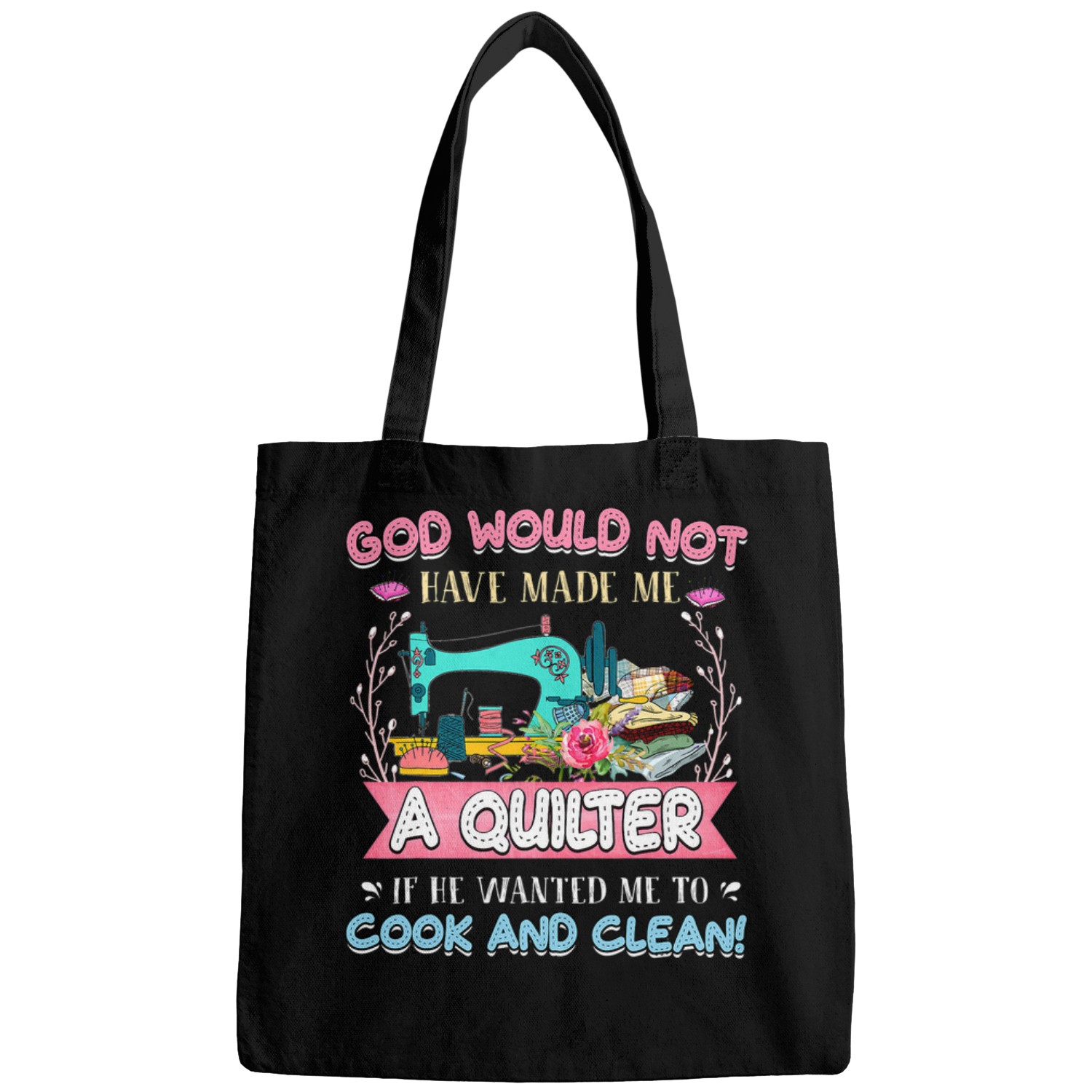 God Would Not Have Made Me A Quilter If He Wanted Me To Bags