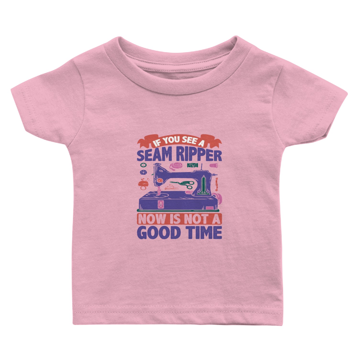 If You See A Seam Ripper, Now Is Not A Good Time 4 Baby T Shirts