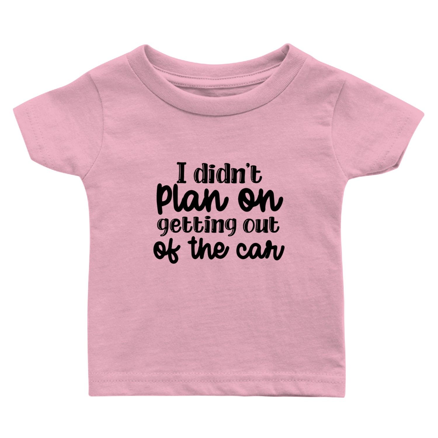 I Didn t Plan On Getting Out Of The Car Baby T Shirts