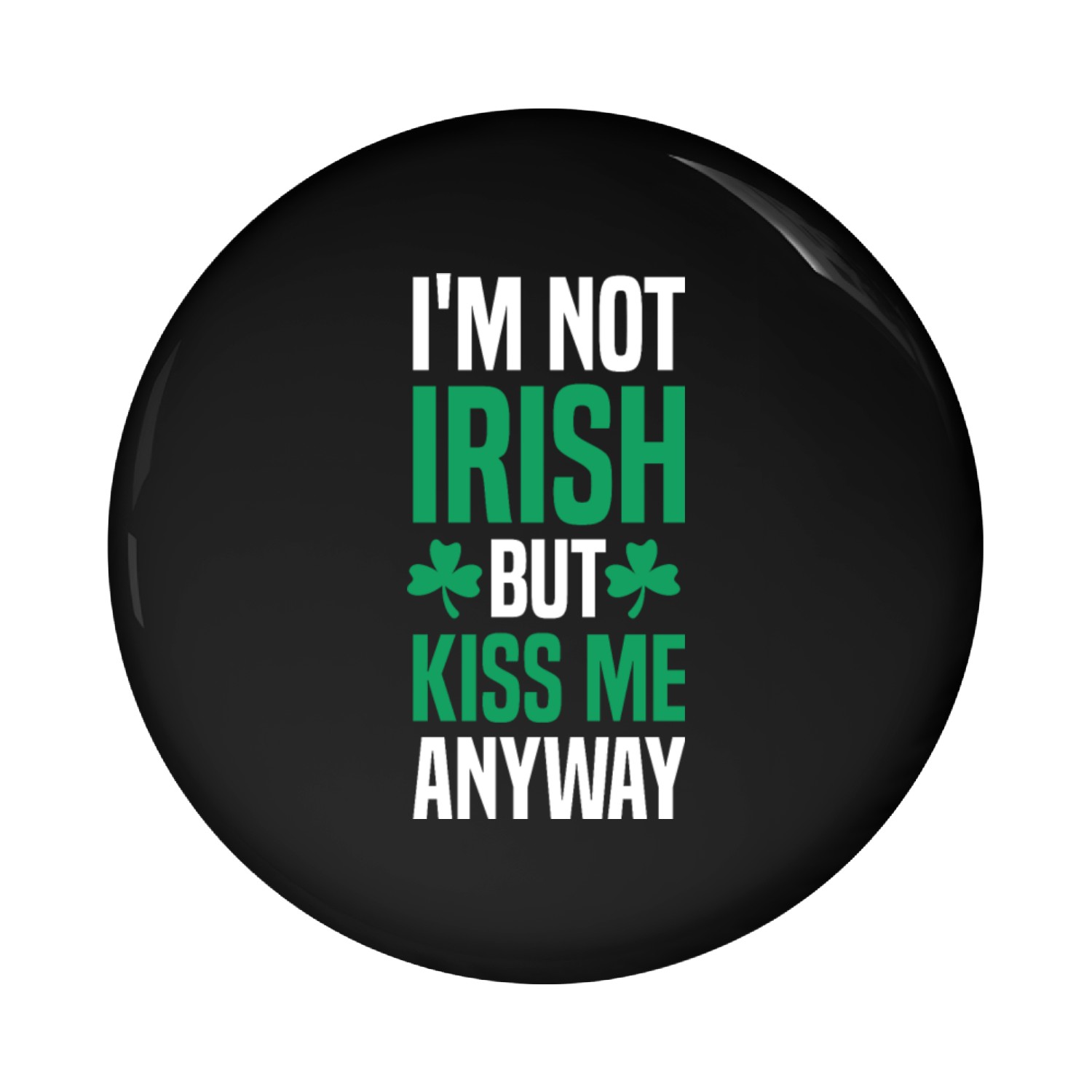 I'm Not Irish But Kiss Me Anyway Pin Buttons