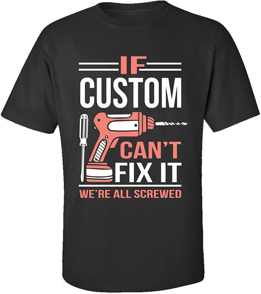 If Custom Can't Fix It We're All Screwed Fathers Day T-Shirt