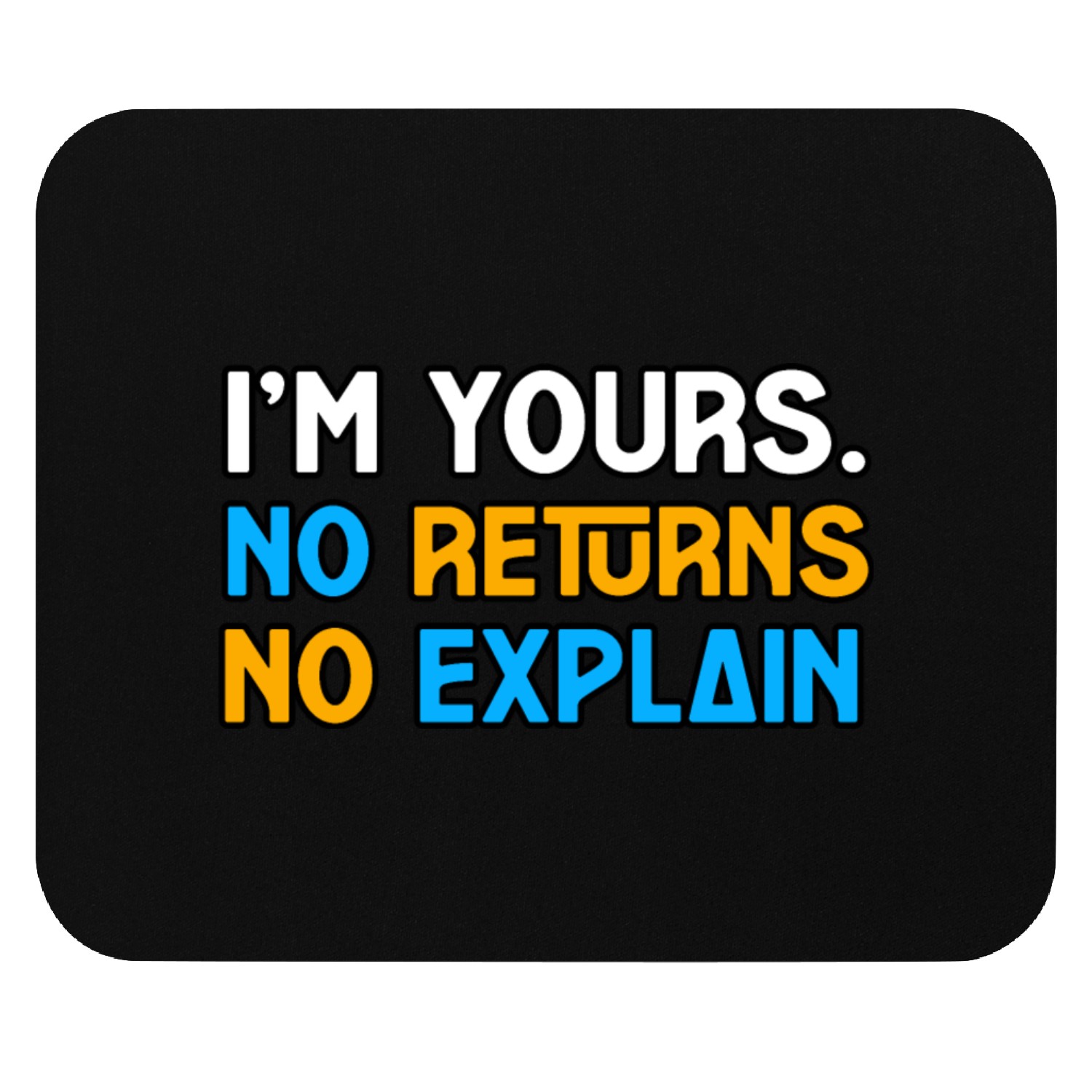 I’M YOURS. NO RETURNS,NO EXPLAIN Mouse Pads Mouse Pads