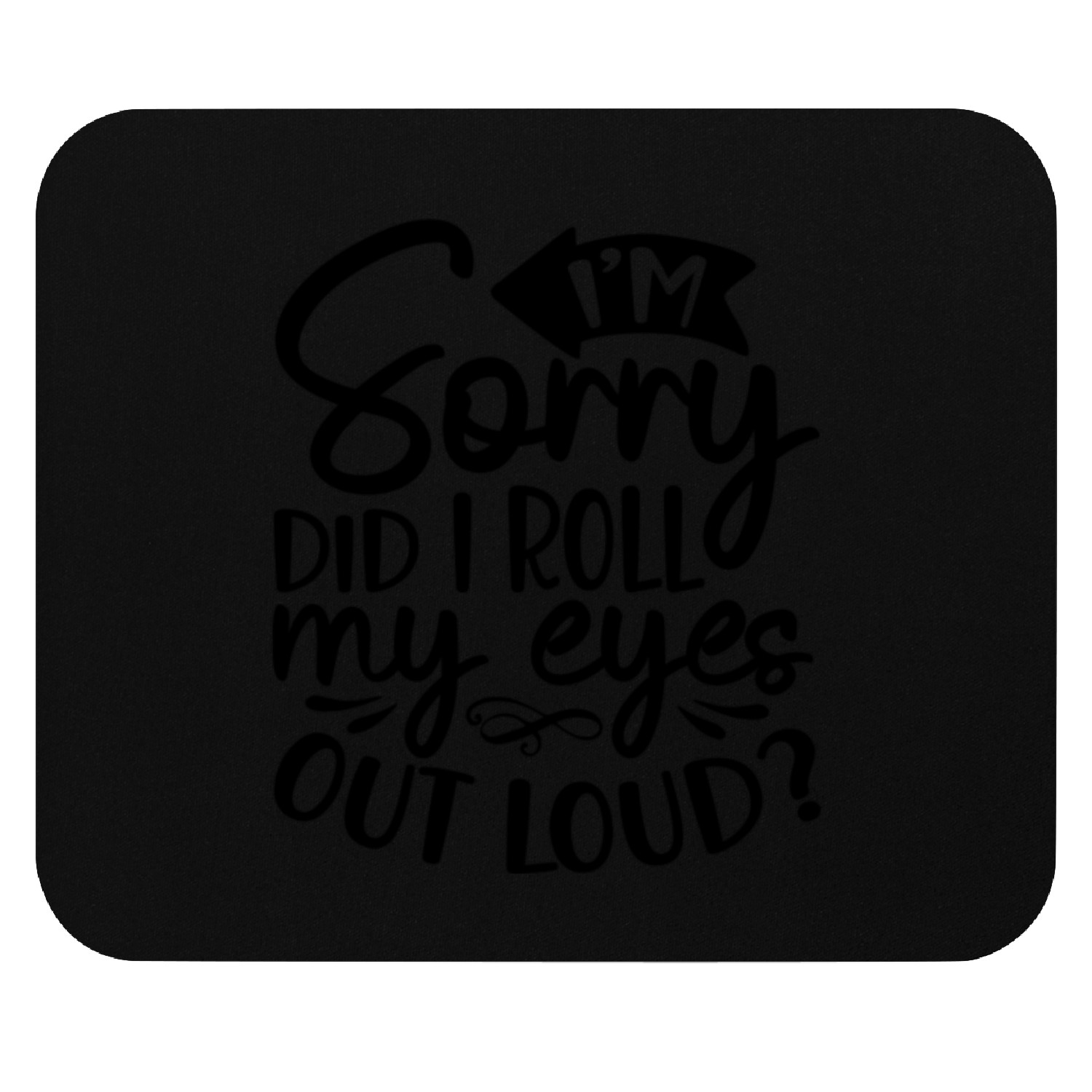I'm sorry did I roll my eyes out loud Mouse Pads