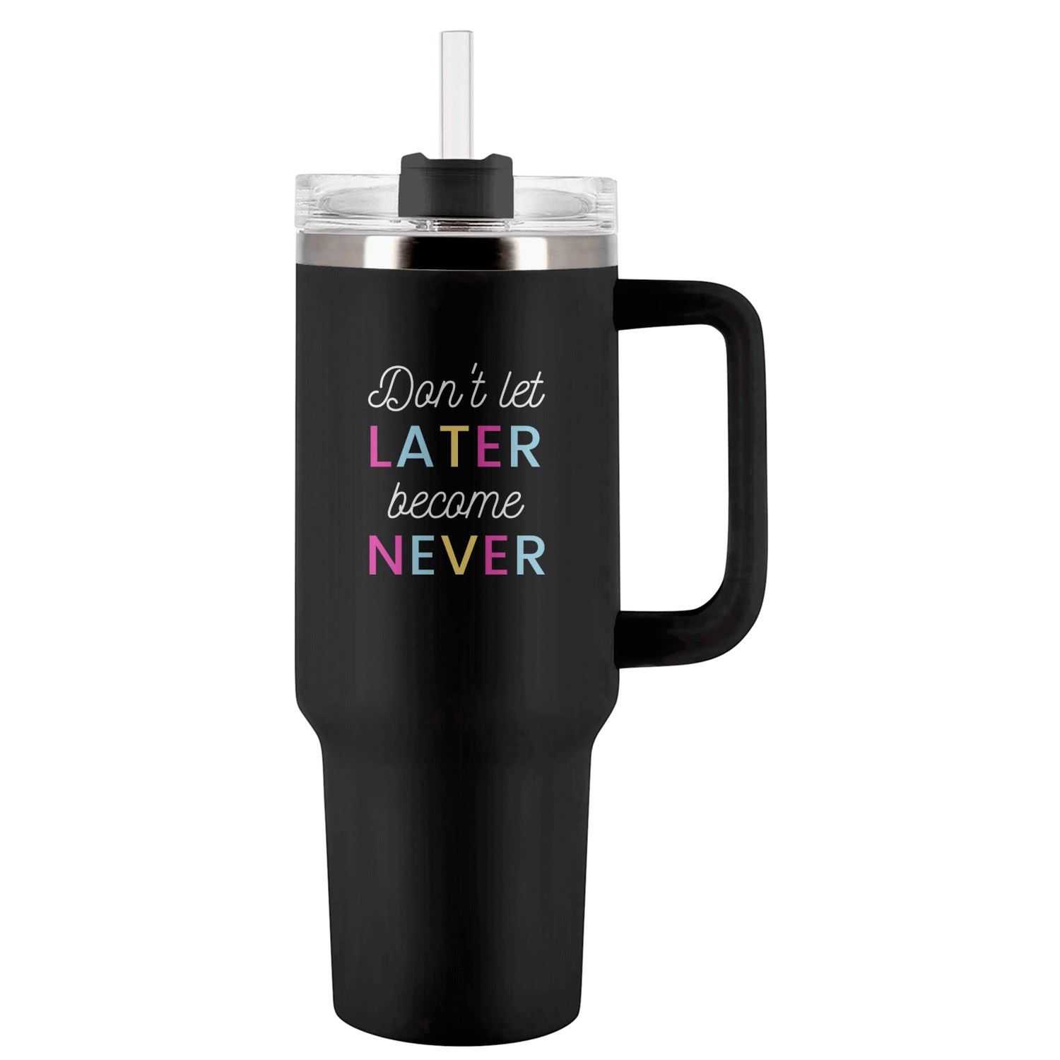 Don't let later become never Tumblers 40 Oz With Handle
