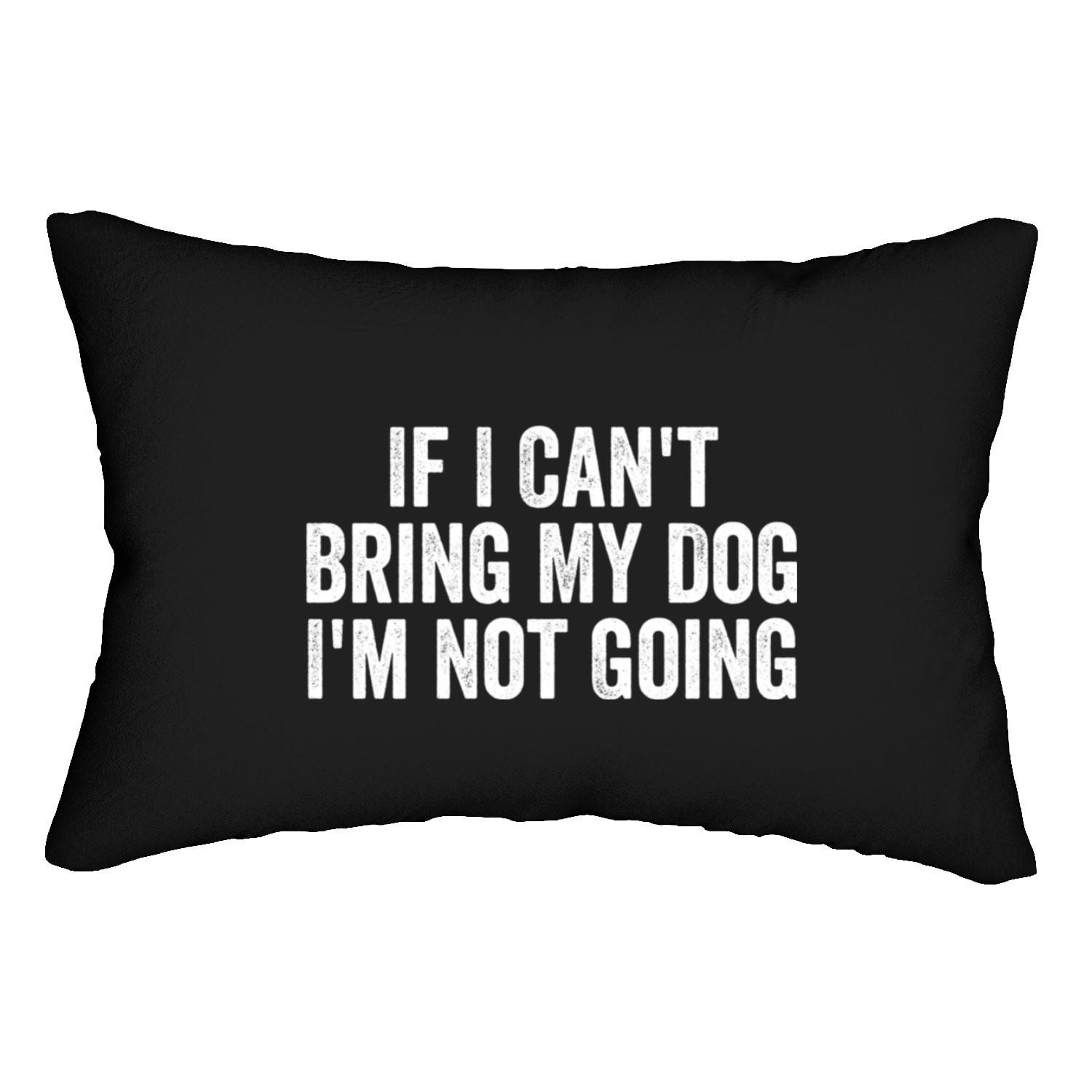 If I Can't Bring My Dog I'm Not Going Lumbar Pillows