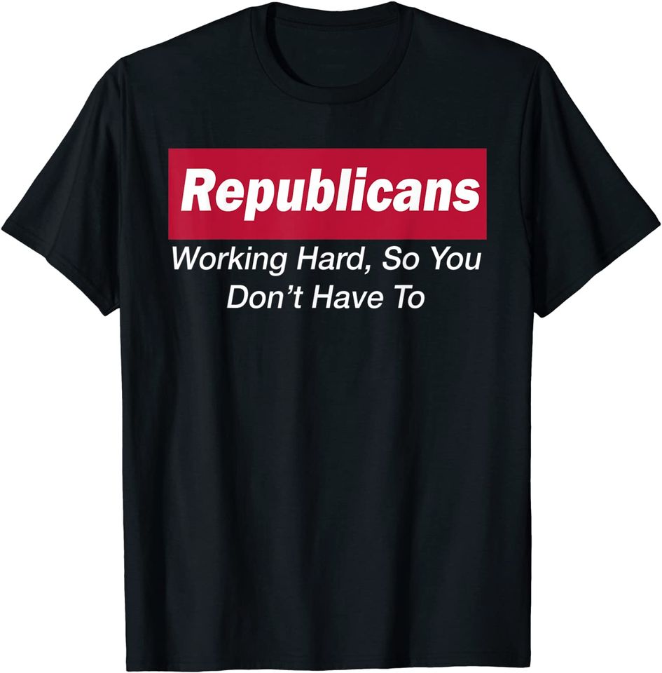 Republicans Working Hard So You Don't Have To T-Shirt