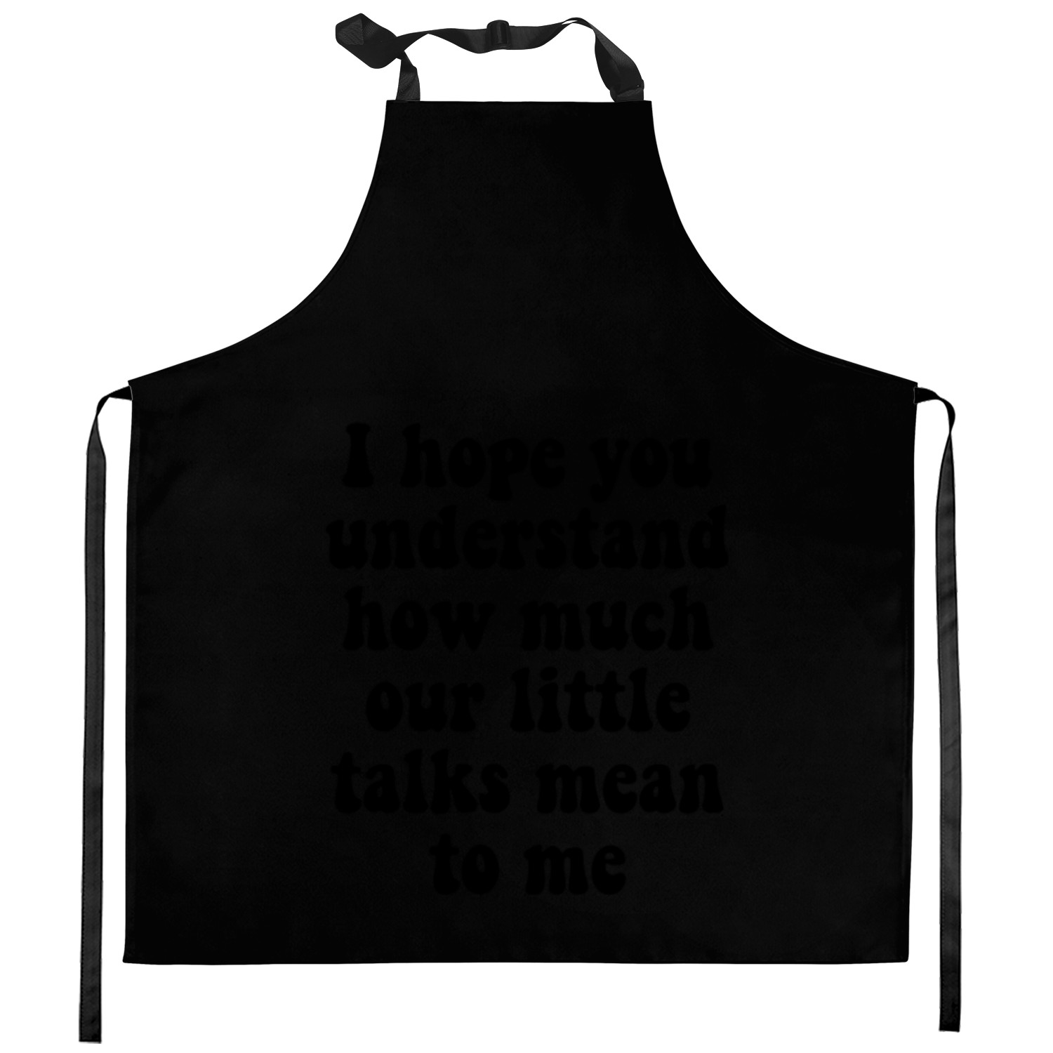 I Hope You Understand How Much Our Little Talks Me Kitchen Aprons