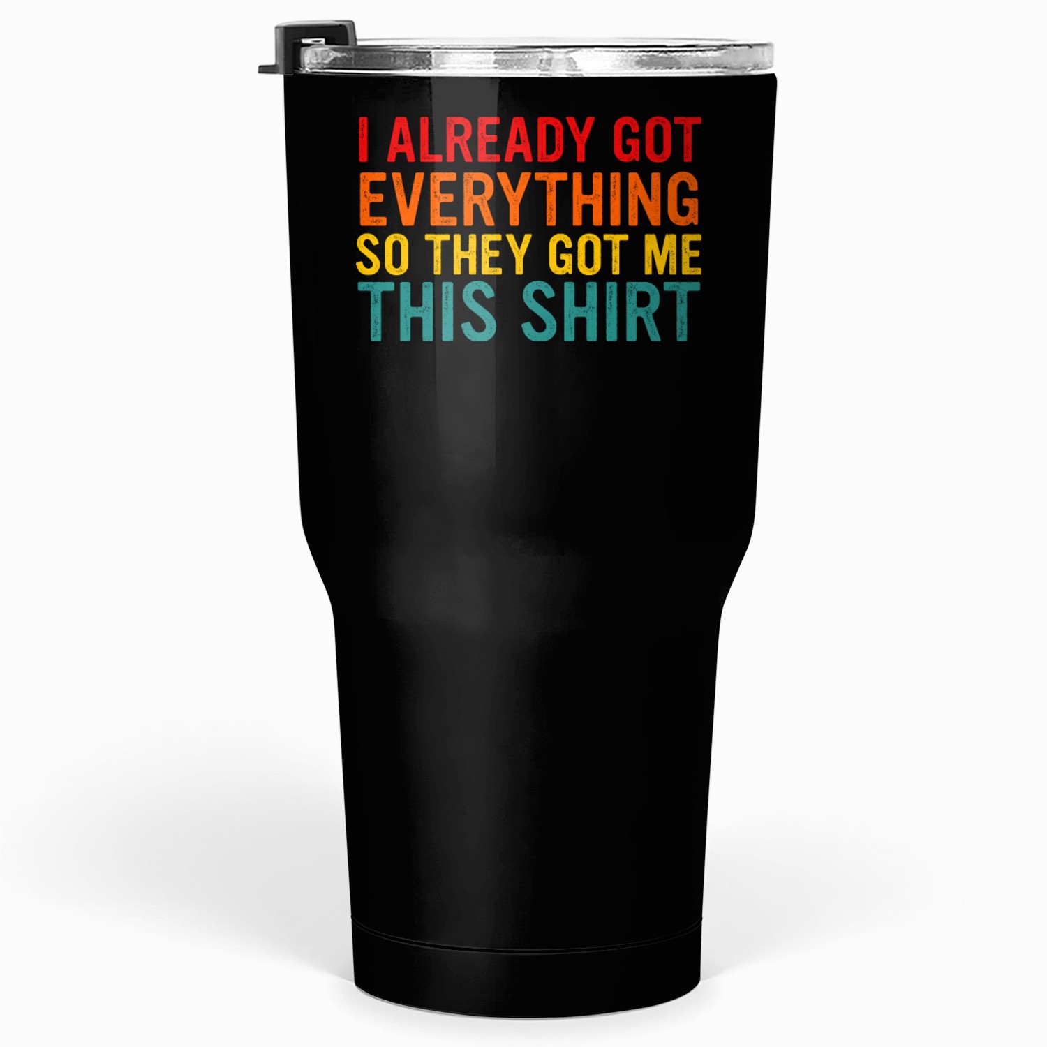 I Already Got Everything So They Got Me This Shrt Tumblers 30 Oz