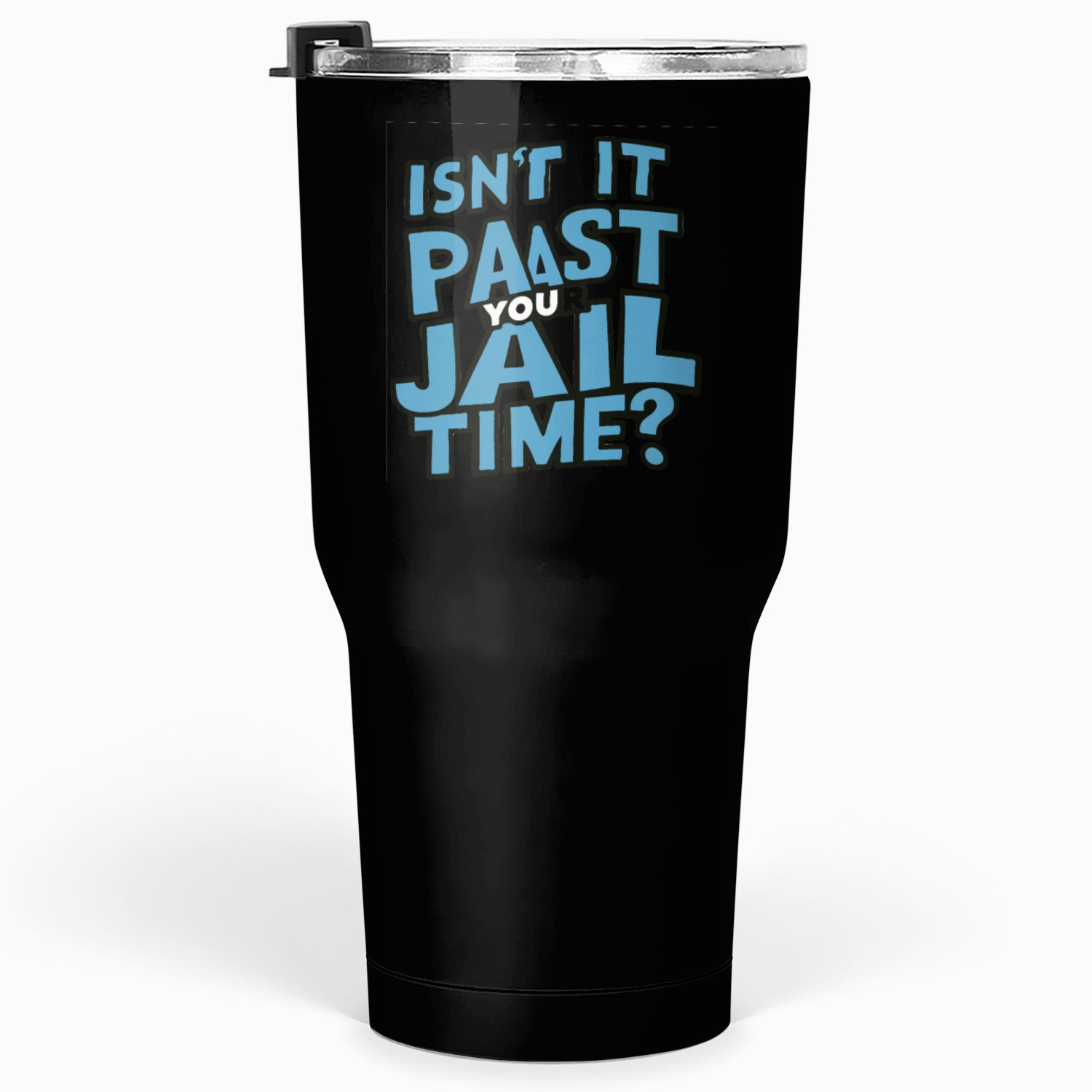 isn't it past your jail time Tumblers 30 Oz