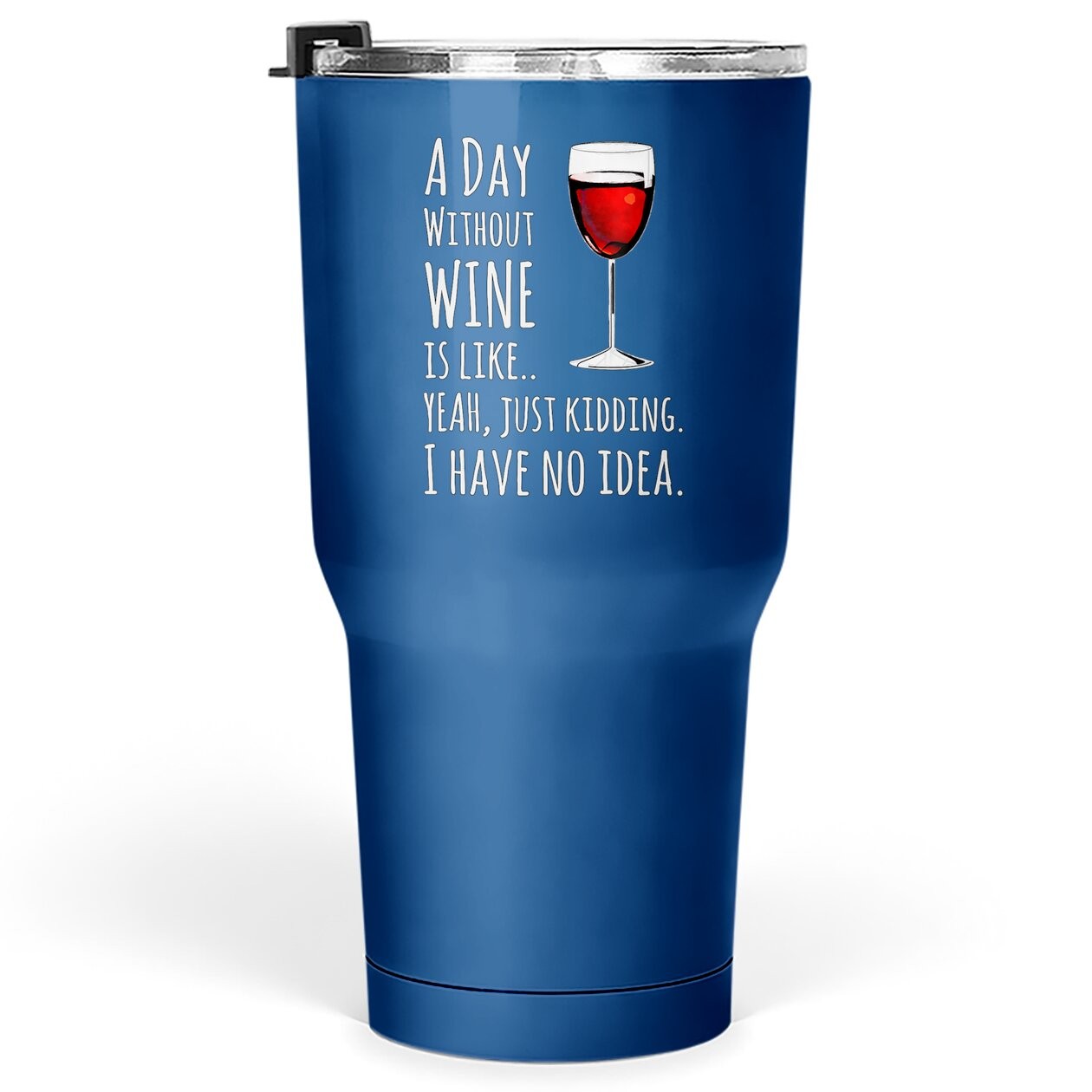 Wine A Day Without Wine Is Like Just Kidding Tumbler 30 Oz