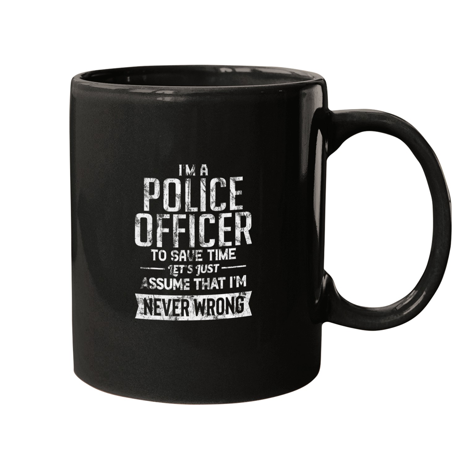 Police Officer To Save Time Lets Assume Im Never Wrong Mugs