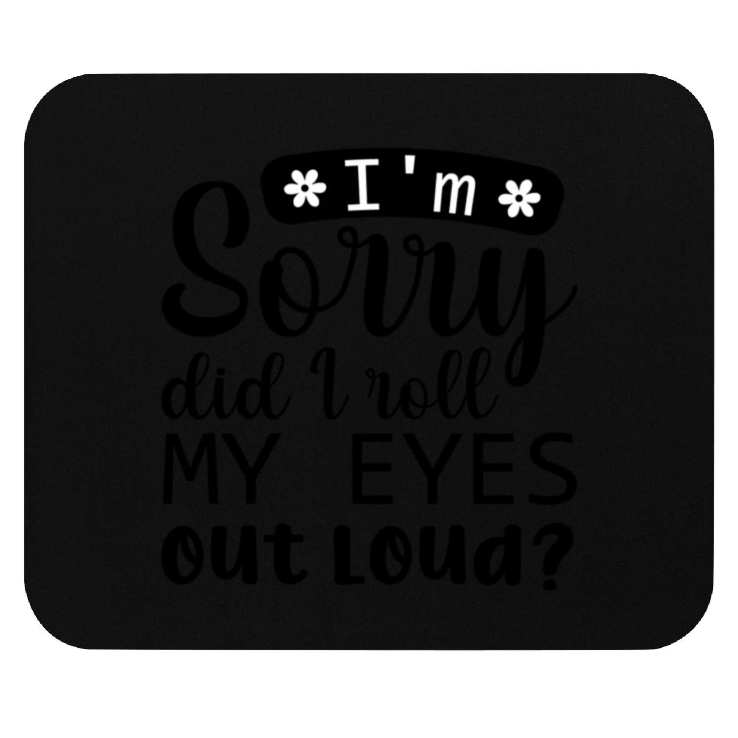 I'm Sorry Did I Roll My Eyes Out Loud Mouse Pads