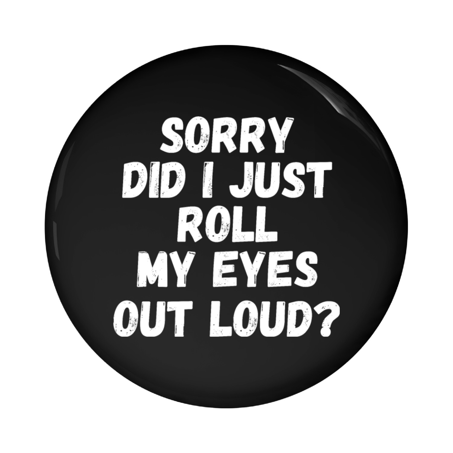 Sorry Did I Just Roll My Eyes Out Loud Pin Buttons