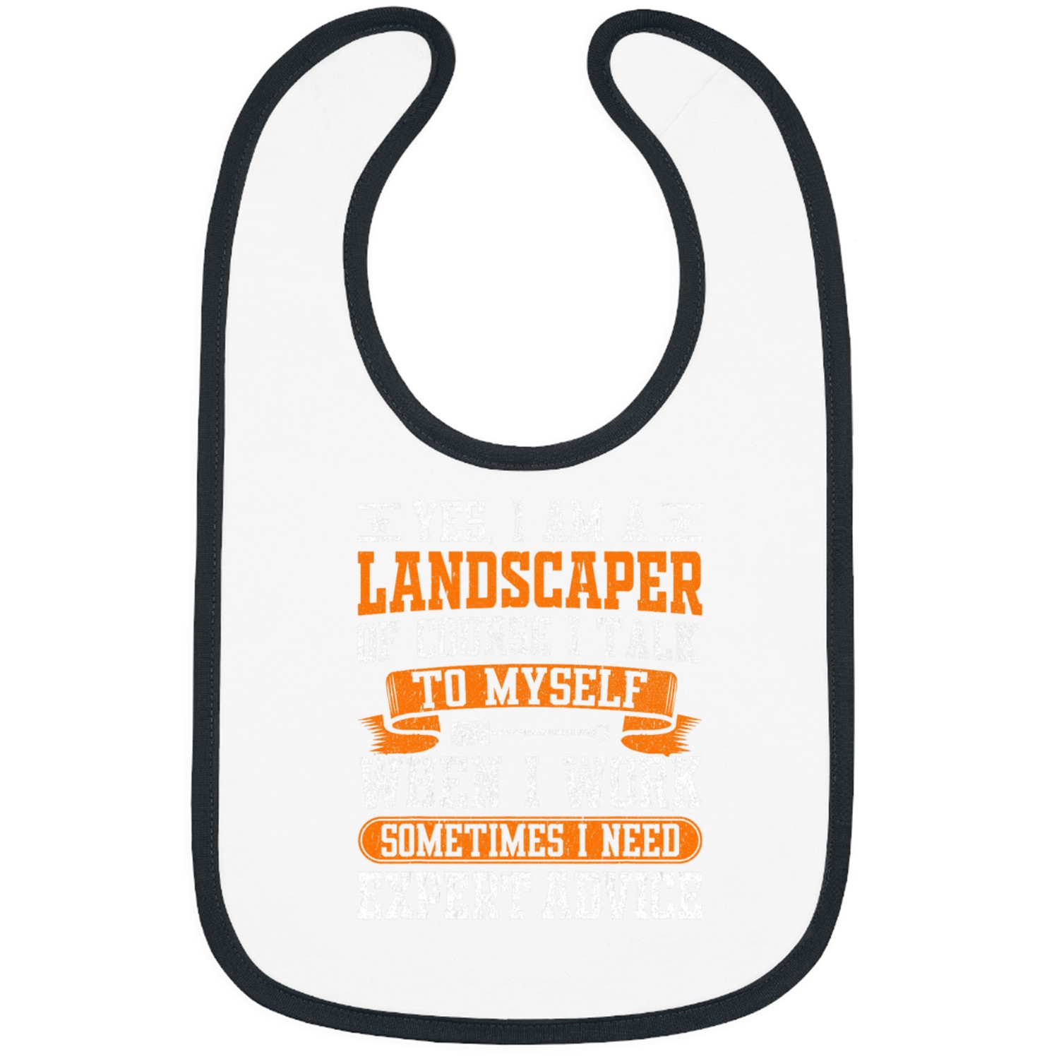 Yes i Am Landscaper of course I talk to Myself Expert Advise 7 Bibs