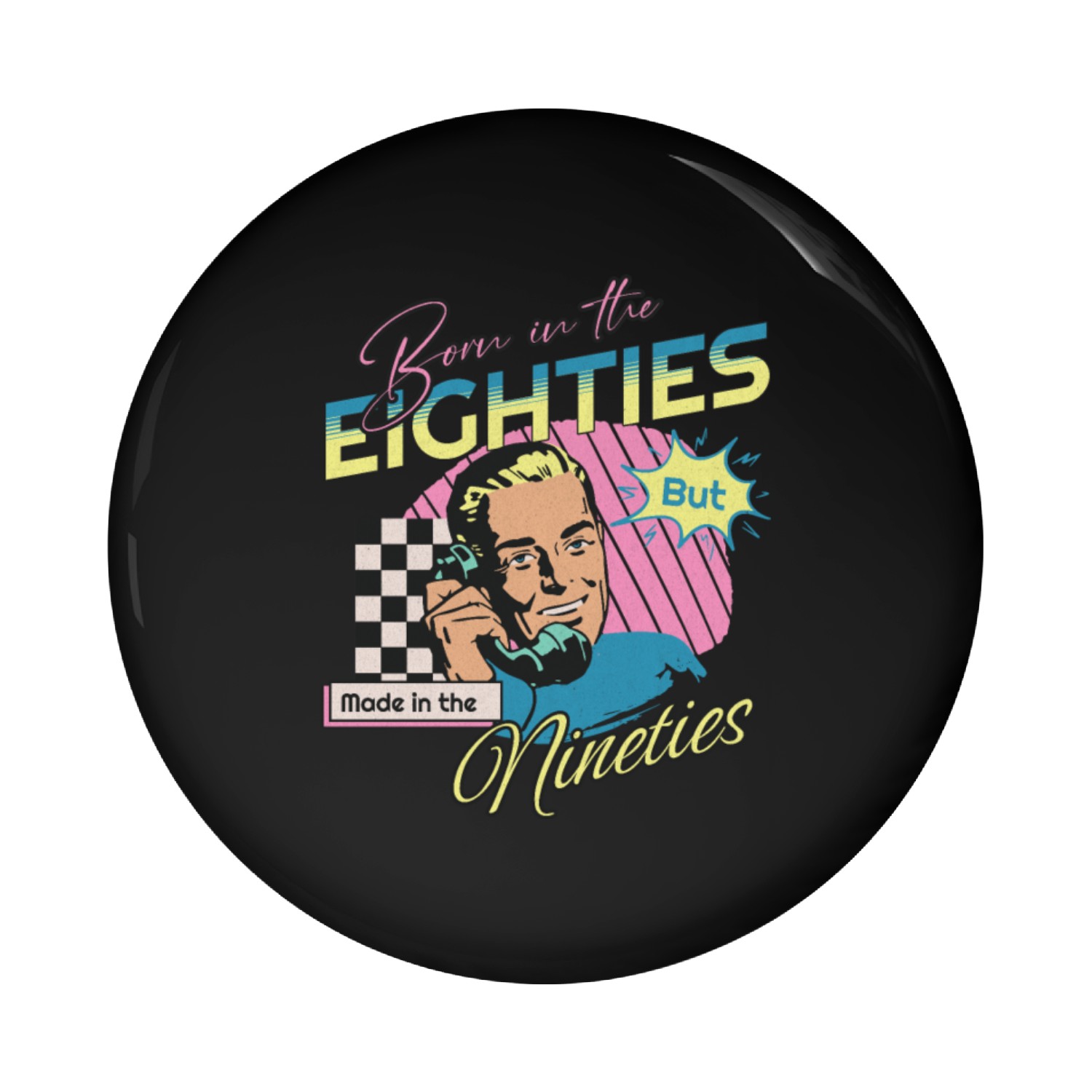 Born In The Eighties But Made In The Nineties Pin Buttons