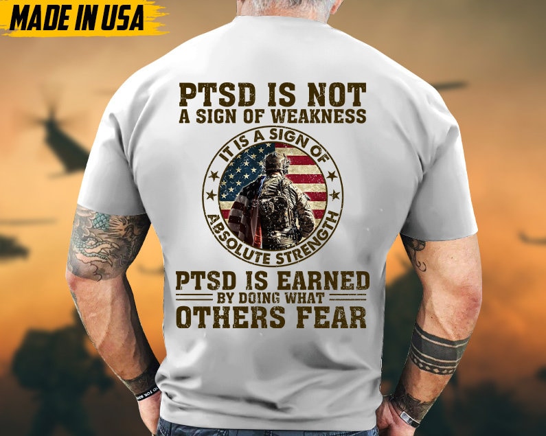 PTSD Is Not A Sign Of Weakness, PTSD Is Earned By Doing What Others Fear Veteran Shirt