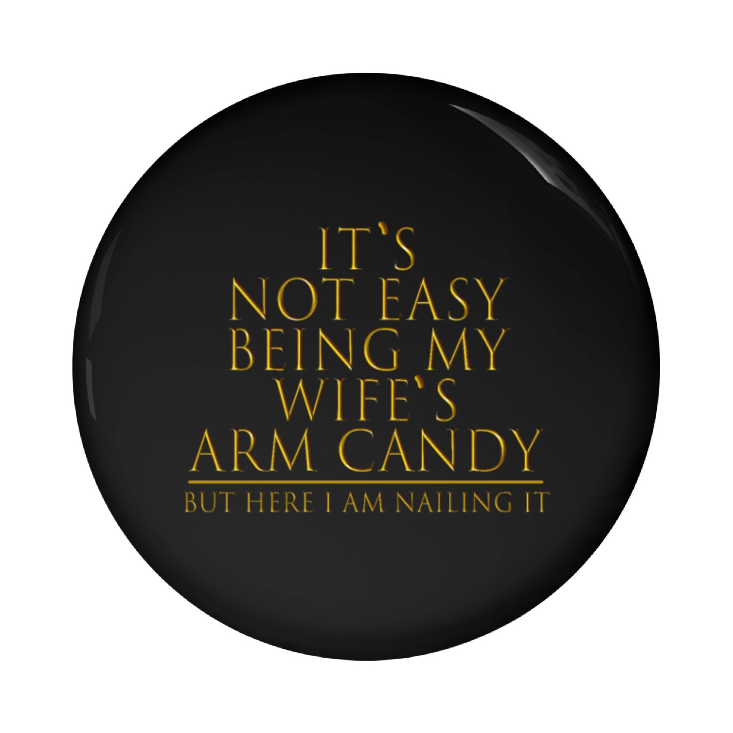 It's Not Easy Being My Wife's Arm Candy Pin Buttons