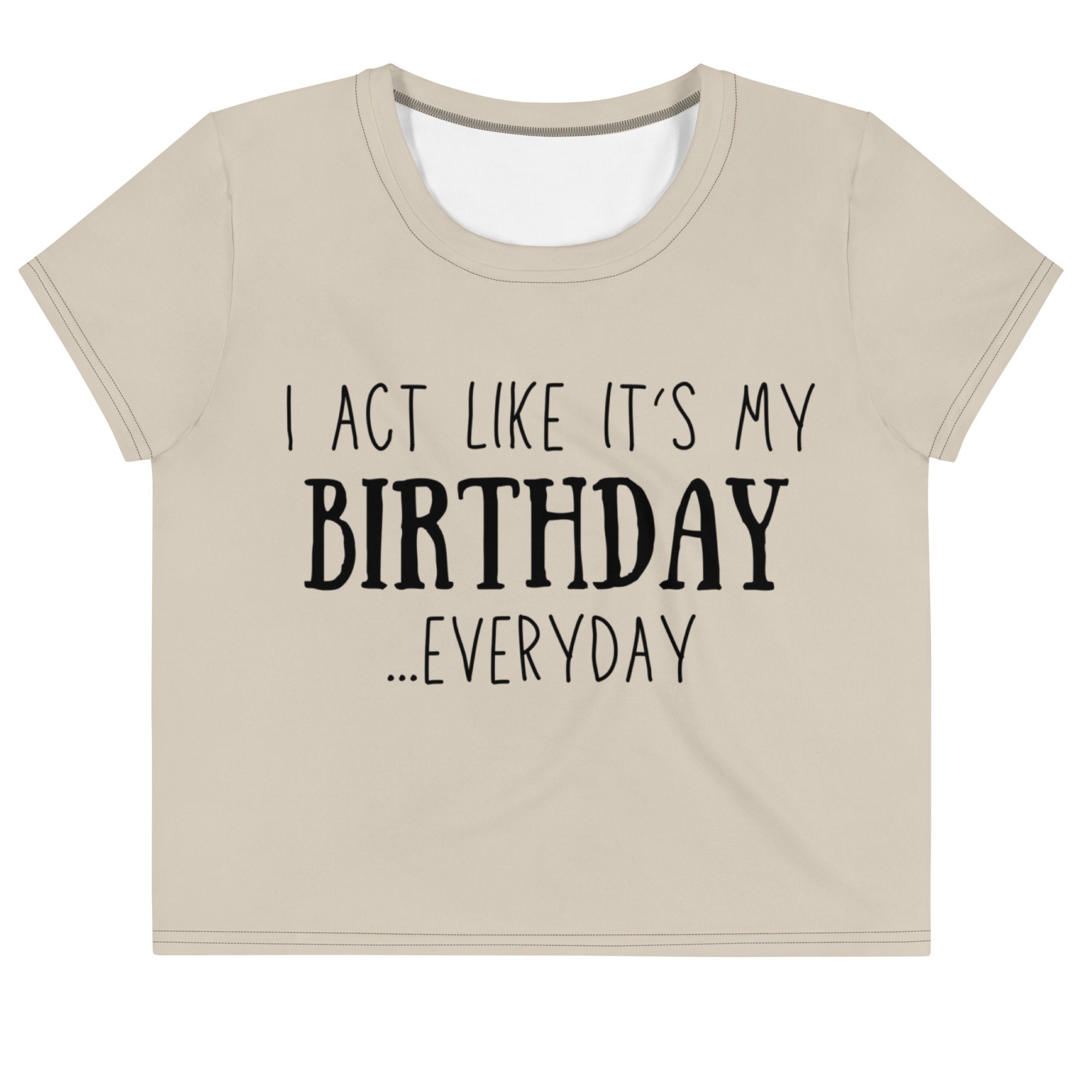 I Act Like Its My BirthdayEveryday Crop Tee